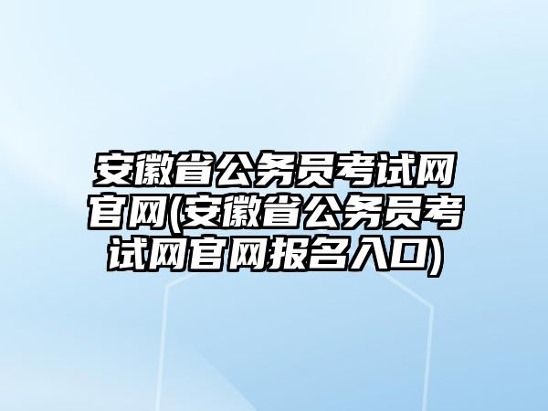 安徽省公務(wù)員考試網(wǎng)官網(wǎng)(安徽省公務(wù)員考試網(wǎng)官網(wǎng)報(bào)名入口)