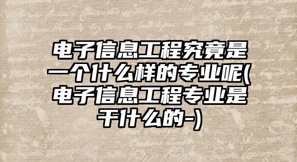 電子信息工程究竟是一個(gè)什么樣的專業(yè)呢(電子信息工程專業(yè)是干什么的-)