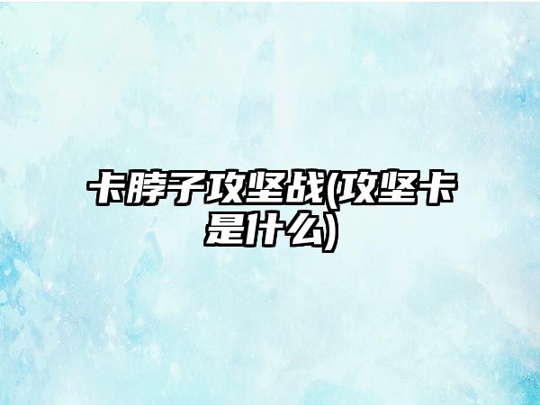 卡脖子攻堅戰(zhàn)(攻堅卡是什么)