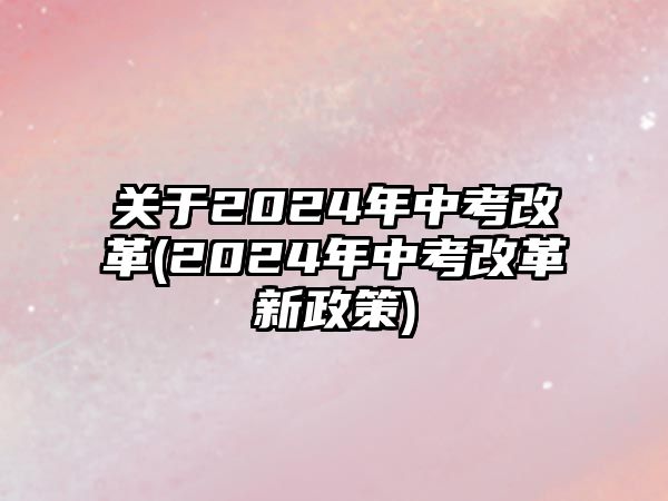 關于2024年中考改革(2024年中考改革新政策)