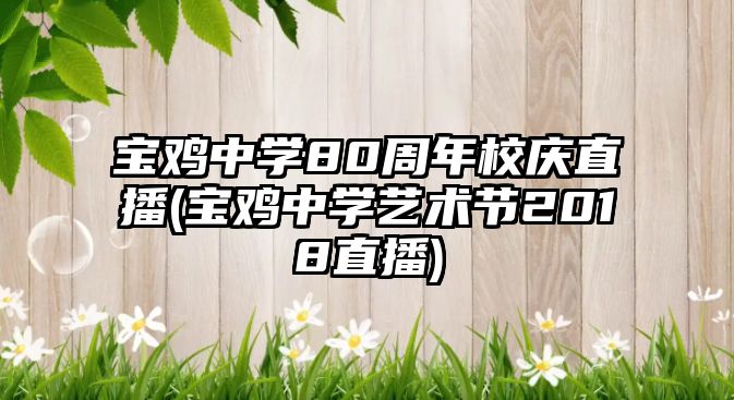 寶雞中學(xué)80周年校慶直播(寶雞中學(xué)藝術(shù)節(jié)2018直播)