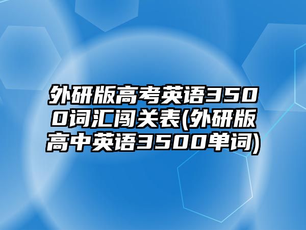 外研版高考英語3500詞匯闖關(guān)表(外研版高中英語3500單詞)