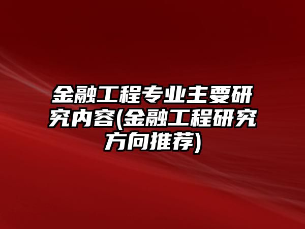 金融工程專業(yè)主要研究內(nèi)容(金融工程研究方向推薦)