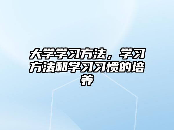 大學(xué)學(xué)習(xí)方法，學(xué)習(xí)方法和學(xué)習(xí)習(xí)慣的培養(yǎng)