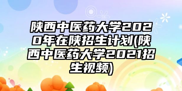 陜西中醫(yī)藥大學(xué)2020年在陜招生計劃(陜西中醫(yī)藥大學(xué)2021招生視頻)