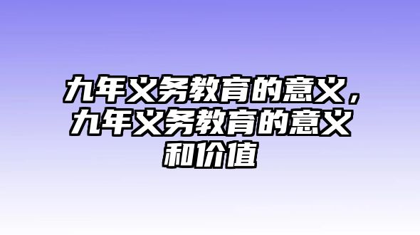 九年義務(wù)教育的意義，九年義務(wù)教育的意義和價值