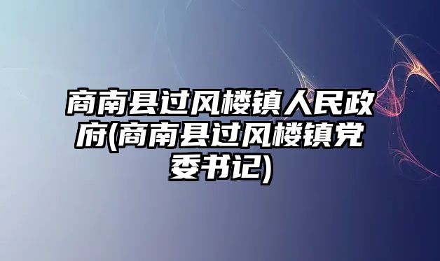 商南縣過(guò)風(fēng)樓鎮(zhèn)人民政府(商南縣過(guò)風(fēng)樓鎮(zhèn)黨委書(shū)記)