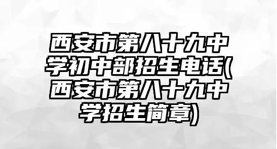 西安市第八十九中學初中部招生電話(西安市第八十九中學招生簡章)