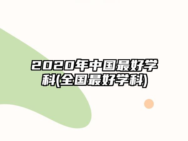 2020年中國最好學(xué)科(全國最好學(xué)科)