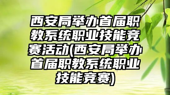 西安局舉辦首屆職教系統(tǒng)職業(yè)技能競賽活動(西安局舉辦首屆職教系統(tǒng)職業(yè)技能競賽)