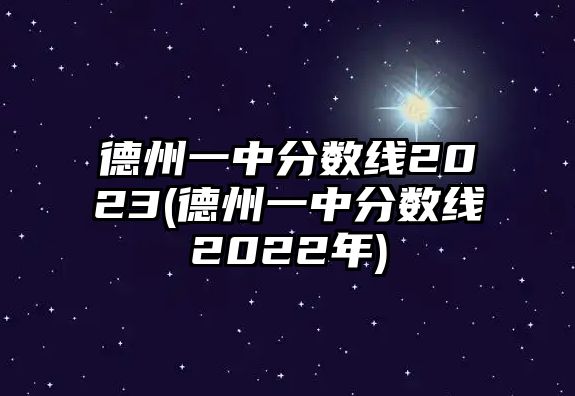 德州一中分?jǐn)?shù)線2023(德州一中分?jǐn)?shù)線2022年)