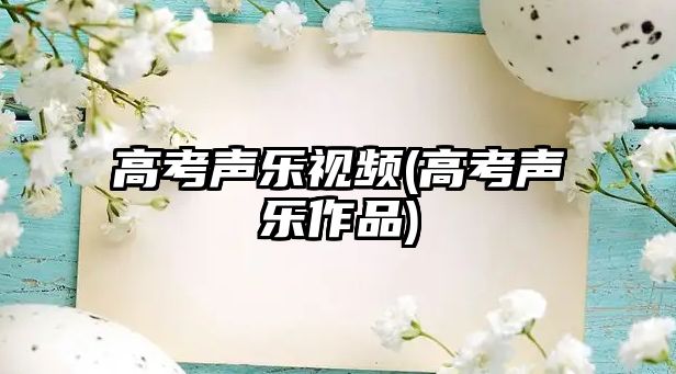 高考聲樂視頻(高考聲樂作品)