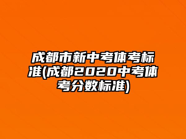 成都市新中考體考標(biāo)準(zhǔn)(成都2020中考體考分?jǐn)?shù)標(biāo)準(zhǔn))