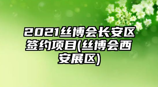 2021絲博會(huì)長安區(qū)簽約項(xiàng)目(絲博會(huì)西安展區(qū))