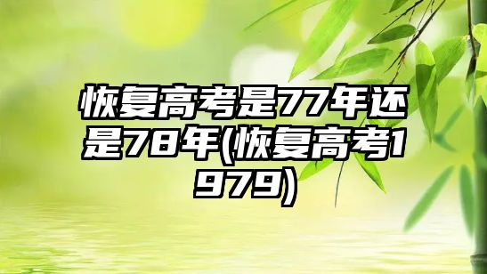 恢復高考是77年還是78年(恢復高考1979)