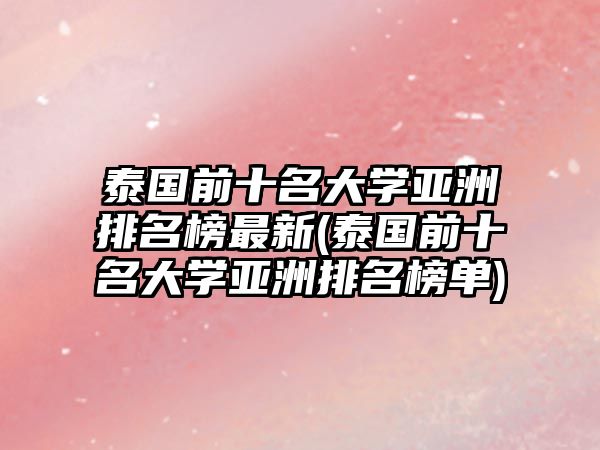 泰國(guó)前十名大學(xué)亞洲排名榜最新(泰國(guó)前十名大學(xué)亞洲排名榜單)