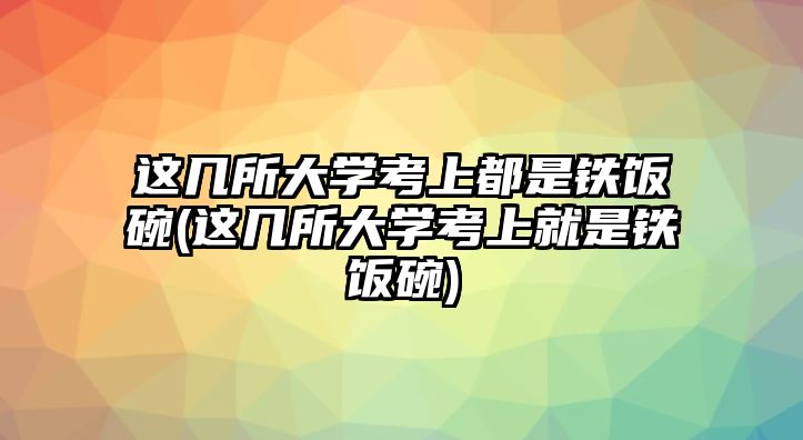 這幾所大學(xué)考上都是鐵飯碗(這幾所大學(xué)考上就是鐵飯碗)