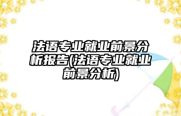 法語專業(yè)就業(yè)前景分析報告(法語專業(yè)就業(yè)前景分析)