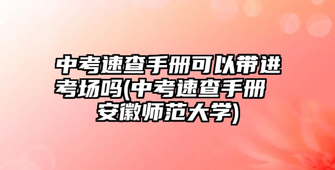 中考速查手冊可以帶進(jìn)考場嗎(中考速查手冊 安徽師范大學(xué))