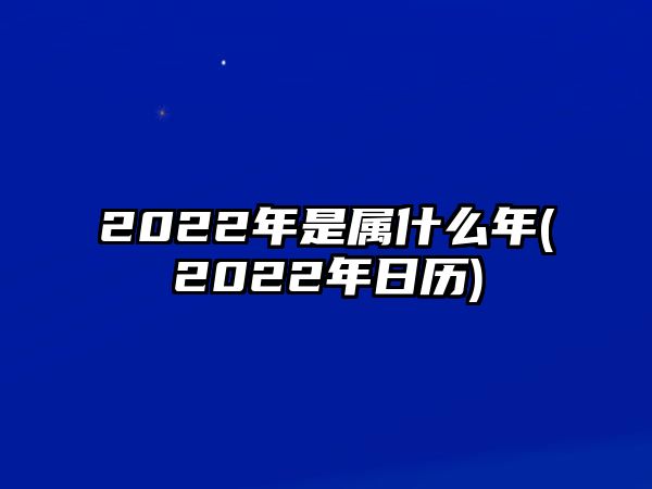 2022年是屬什么年(2022年日歷)