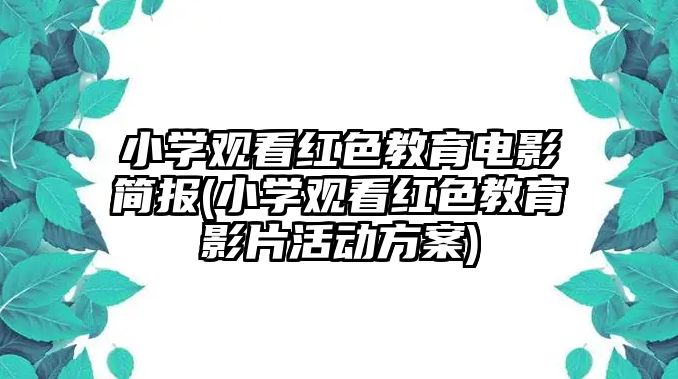 小學觀看紅色教育電影簡報(小學觀看紅色教育影片活動方案)