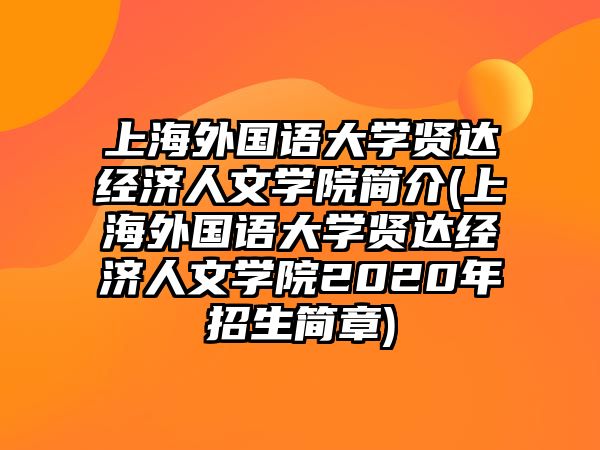 上海外國語大學(xué)賢達(dá)經(jīng)濟(jì)人文學(xué)院簡(jiǎn)介(上海外國語大學(xué)賢達(dá)經(jīng)濟(jì)人文學(xué)院2020年招生簡(jiǎn)章)