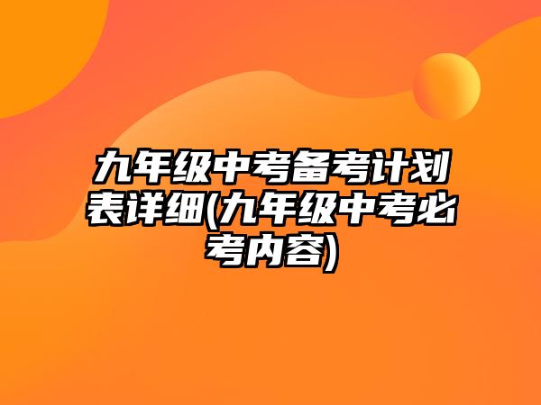 九年級中考備考計(jì)劃表詳細(xì)(九年級中考必考內(nèi)容)