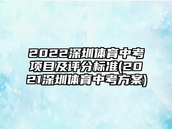 2022深圳體育中考項目及評分標準(2021深圳體育中考方案)