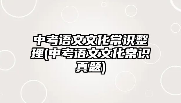 中考語文文化常識(shí)整理(中考語文文化常識(shí)真題)