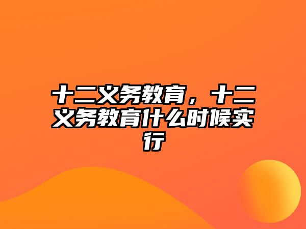 十二義務(wù)教育，十二義務(wù)教育什么時(shí)候?qū)嵭? class=