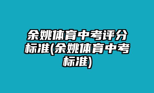 余姚體育中考評分標準(余姚體育中考標準)