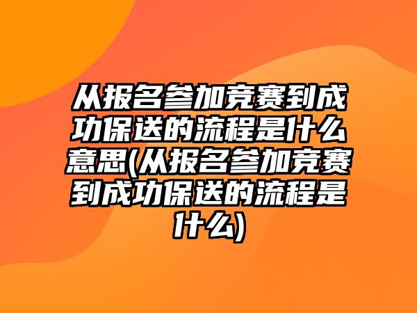 從報(bào)名參加競(jìng)賽到成功保送的流程是什么意思(從報(bào)名參加競(jìng)賽到成功保送的流程是什么)