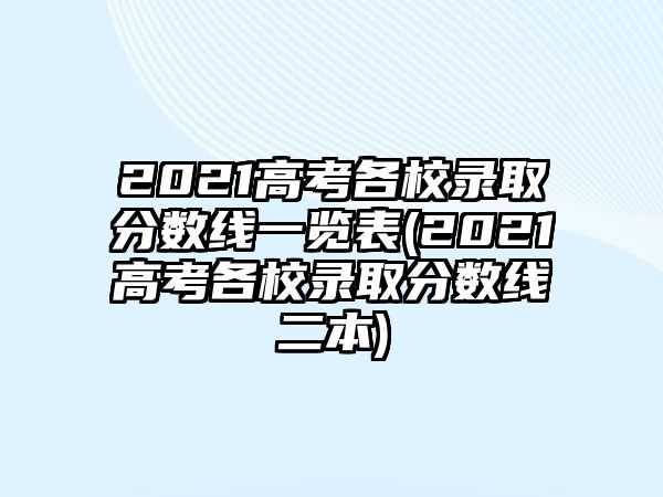 2021高考各校錄取分數(shù)線一覽表(2021高考各校錄取分數(shù)線二本)