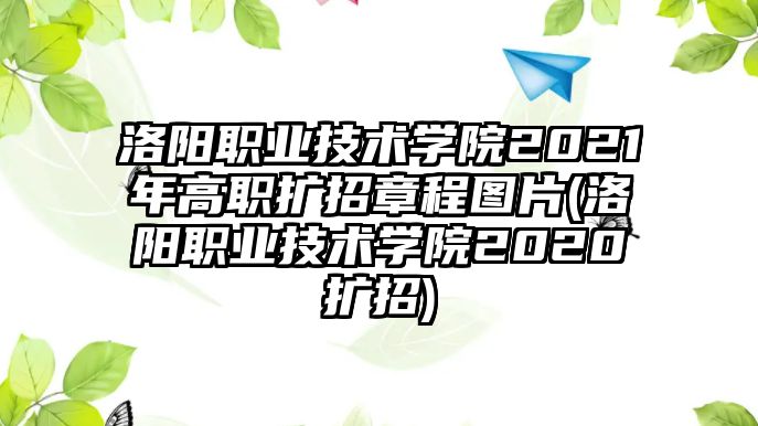 洛陽職業(yè)技術(shù)學(xué)院2021年高職擴(kuò)招章程圖片(洛陽職業(yè)技術(shù)學(xué)院2020擴(kuò)招)