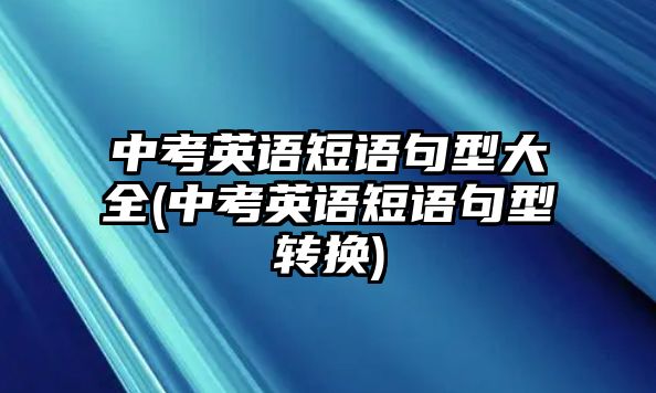 中考英語短語句型大全(中考英語短語句型轉換)