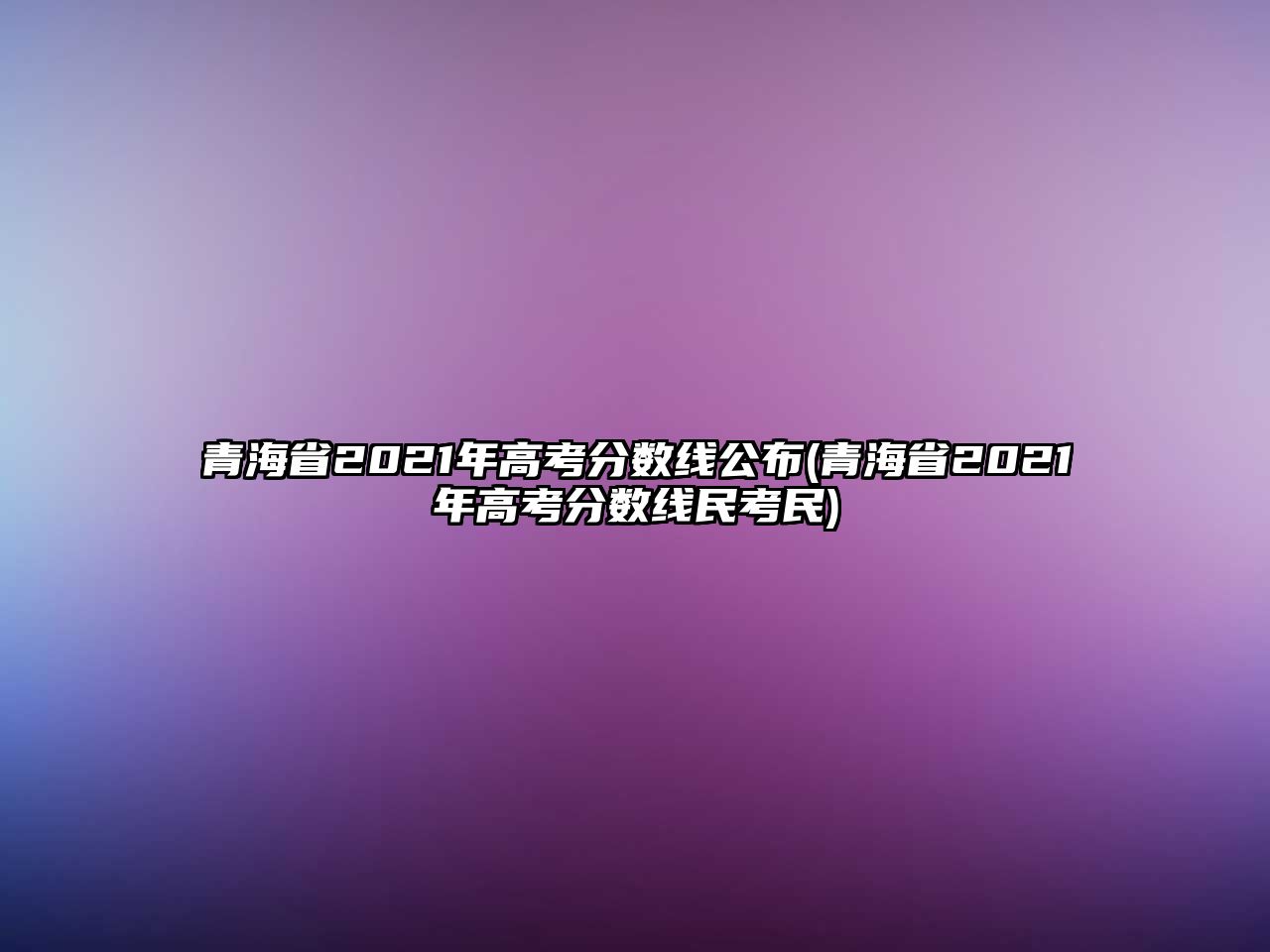 青海省2021年高考分?jǐn)?shù)線(xiàn)公布(青海省2021年高考分?jǐn)?shù)線(xiàn)民考民)