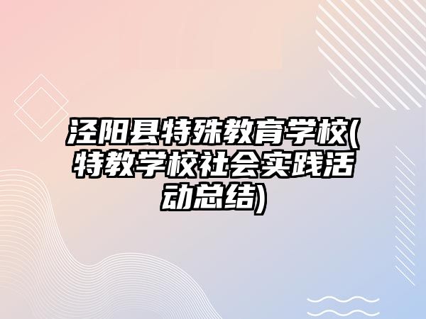 涇陽縣特殊教育學校(特教學校社會實踐活動總結(jié))