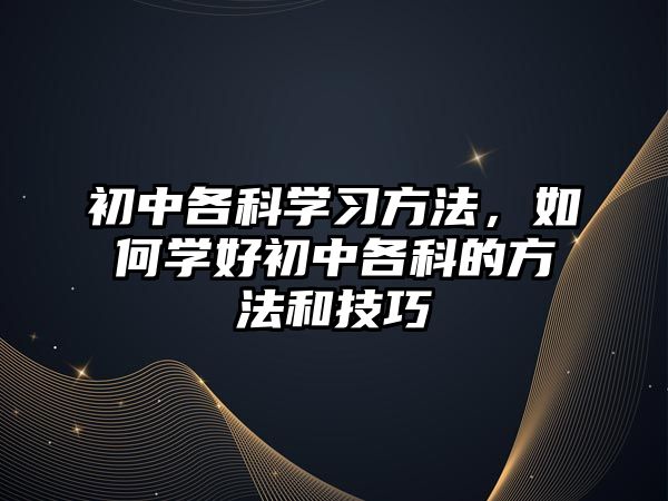 初中各科學(xué)習(xí)方法，如何學(xué)好初中各科的方法和技巧