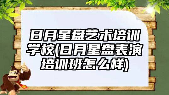 日月星盤藝術(shù)培訓(xùn)學(xué)校(日月星盤表演培訓(xùn)班怎么樣)