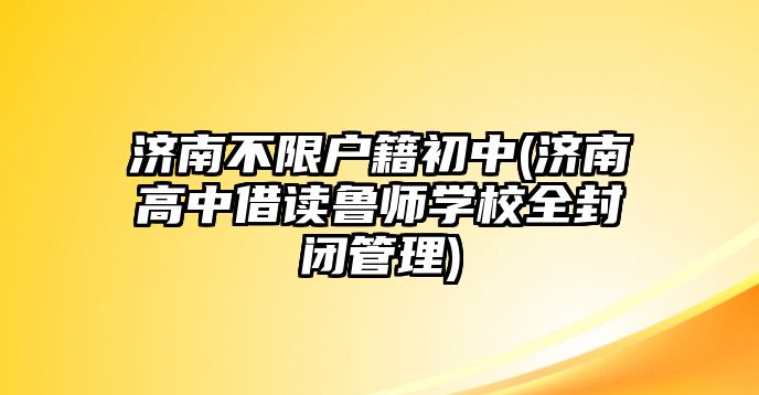 濟南不限戶籍初中(濟南高中借讀魯師學(xué)校全封閉管理)