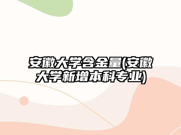 安徽大學含金量(安徽大學新增本科專業(yè))