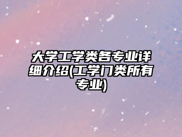 大學(xué)工學(xué)類各專業(yè)詳細介紹(工學(xué)門類所有專業(yè))