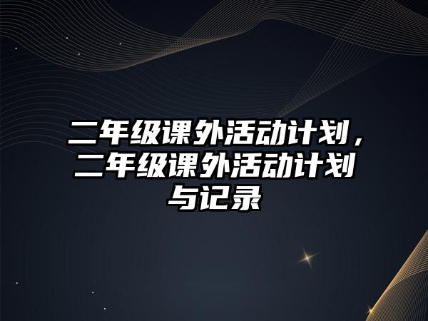 二年級(jí)課外活動(dòng)計(jì)劃，二年級(jí)課外活動(dòng)計(jì)劃與記錄