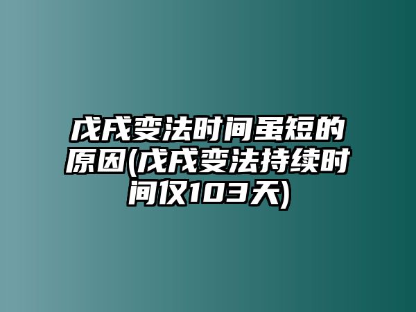 戊戌變法時間雖短的原因(戊戌變法持續(xù)時間僅103天)