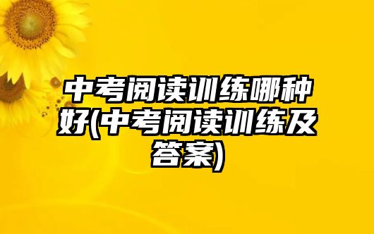 中考閱讀訓練哪種好(中考閱讀訓練及答案)