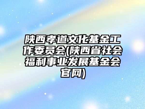 陜西孝道文化基金工作委員會(huì)(陜西省社會(huì)福利事業(yè)發(fā)展基金會(huì)官網(wǎng))