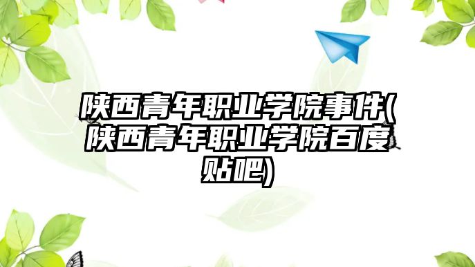 陜西青年職業(yè)學院事件(陜西青年職業(yè)學院百度貼吧)