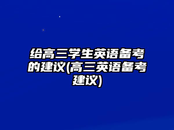 給高三學(xué)生英語(yǔ)備考的建議(高三英語(yǔ)備考建議)