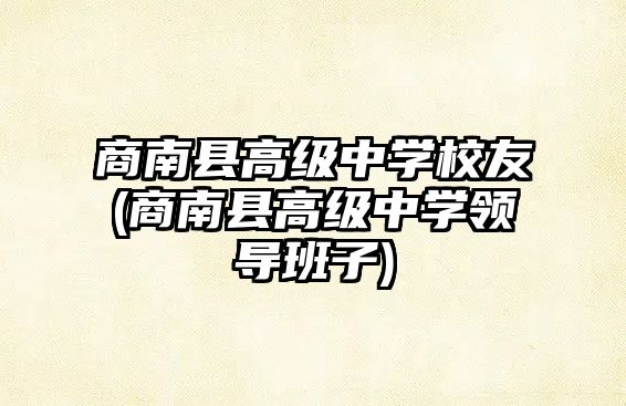 商南縣高級中學(xué)校友(商南縣高級中學(xué)領(lǐng)導(dǎo)班子)