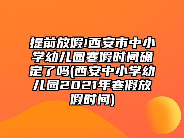 提前放假!西安市中小學(xué)幼兒園寒假時(shí)間確定了嗎(西安中小學(xué)幼兒園2021年寒假放假時(shí)間)